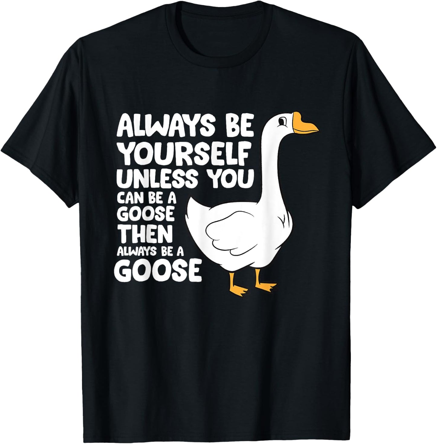 Always Be Yourself Unless You Can Be A Goose T-Shirt - T-Shirt | Black