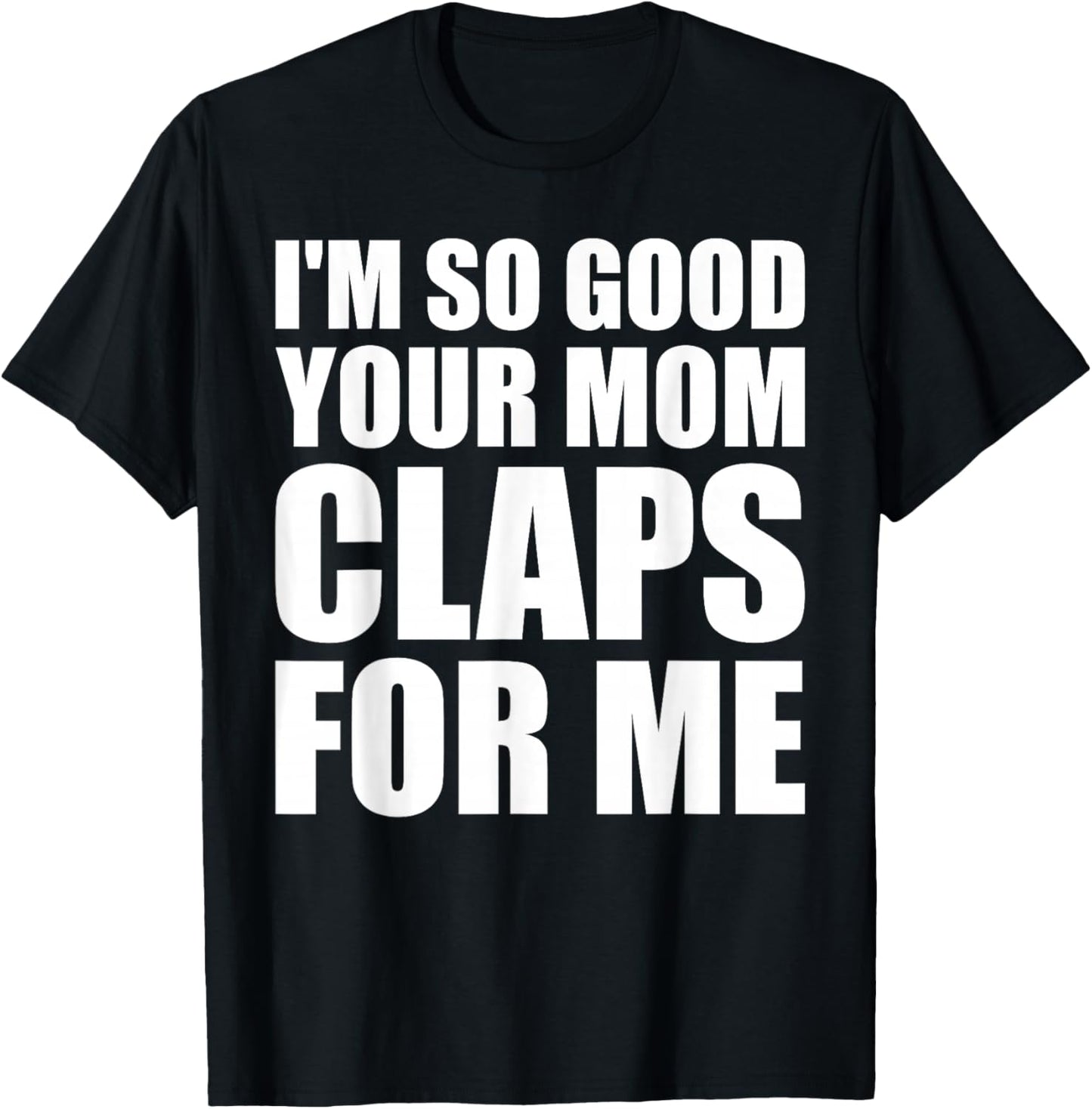 I'm So Good Your Mom Claps For Me Confident T-Shirt - T-Shirt | Black