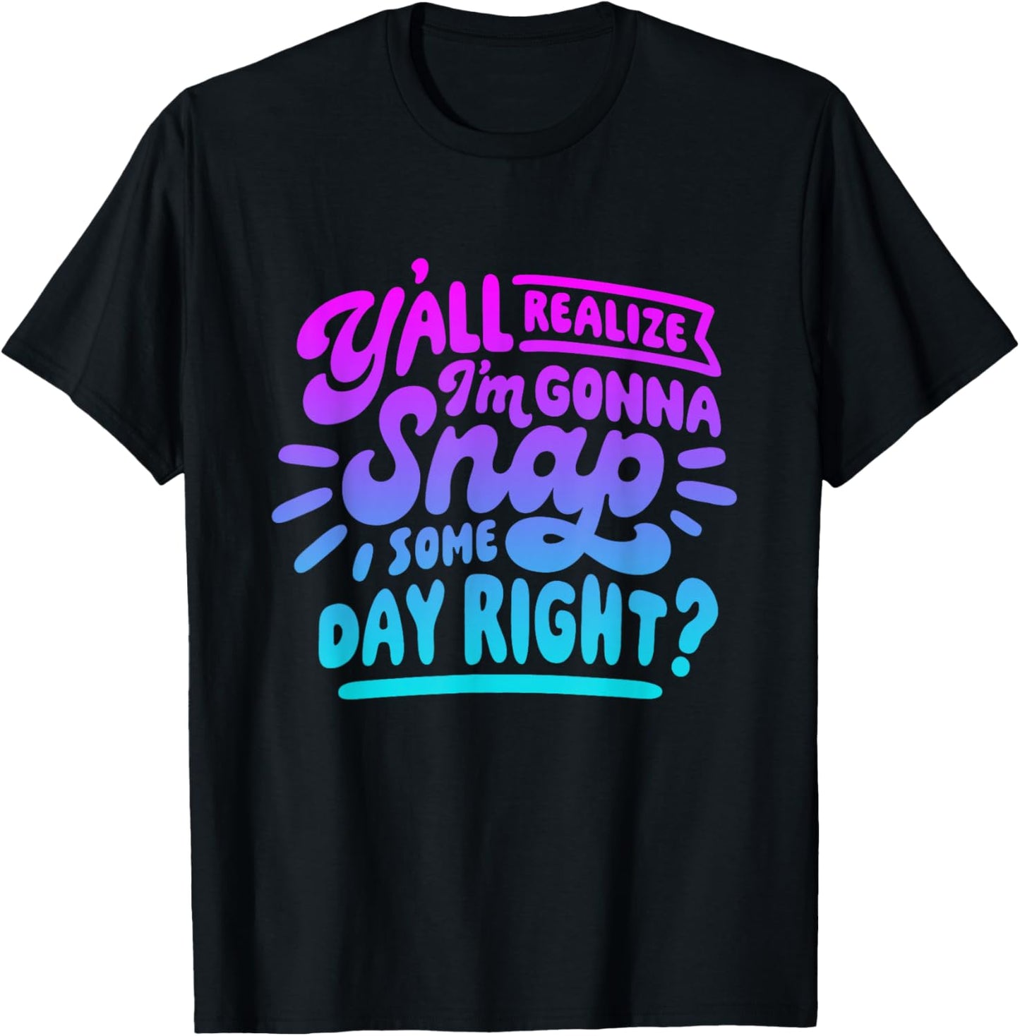 Y’all Do Realize I’m Gonna Snap One Day Right T-Shirt - T-Shirt | Black