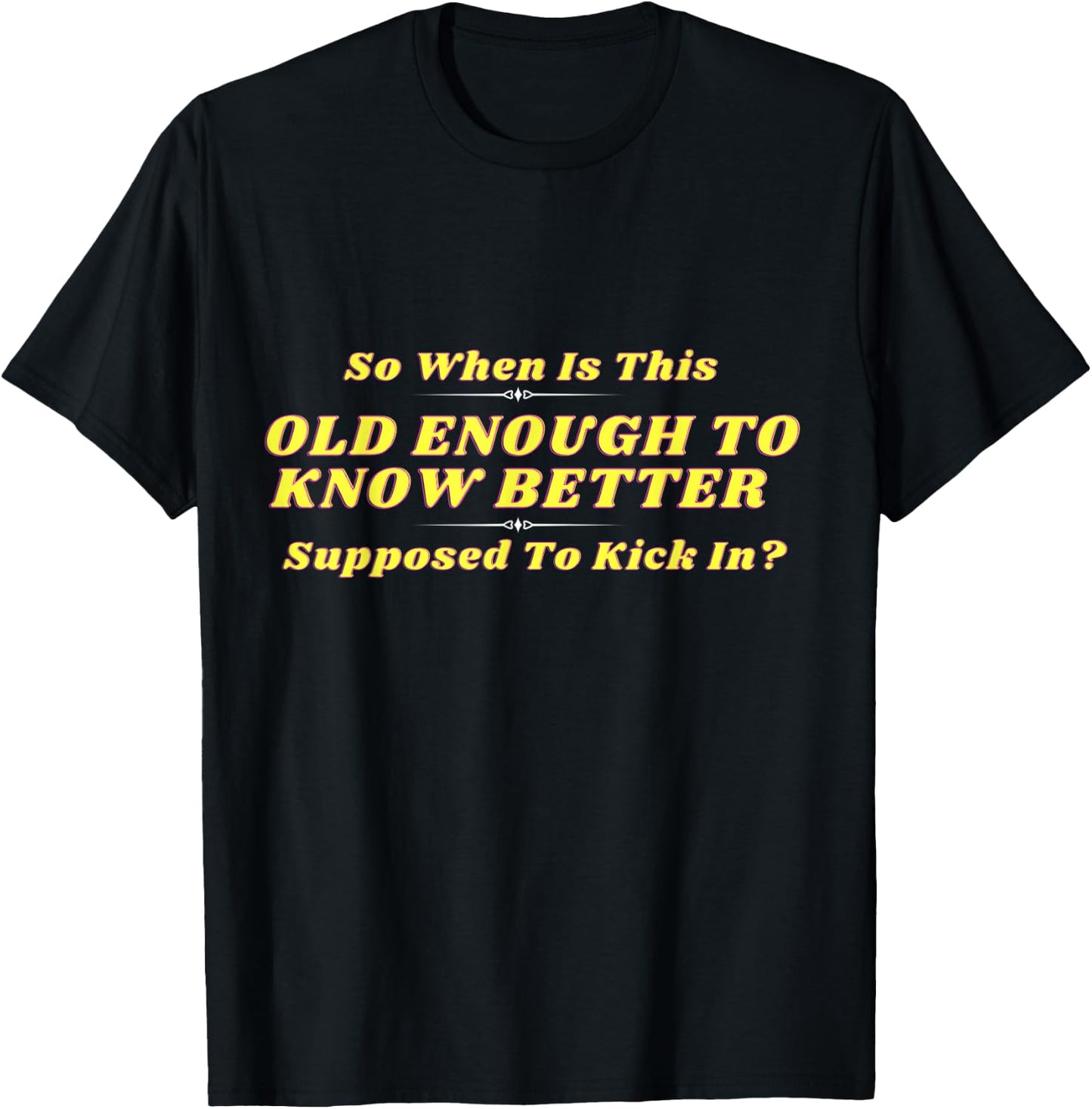 When Does Old Enough to Know Better Kick In? Comical Wisdom T-Shirt - T-Shirt | Black