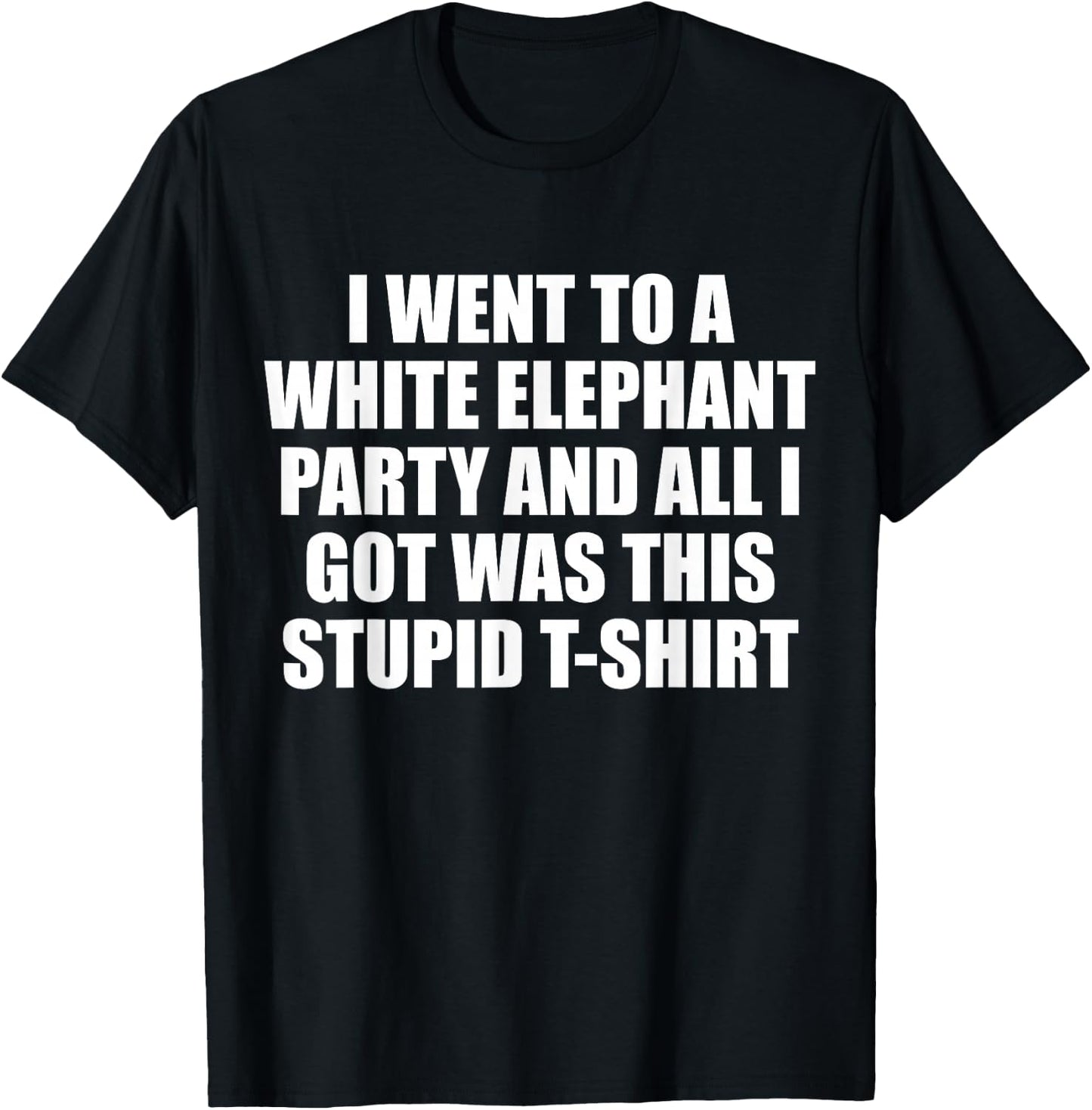 I Went to White Elephant Party and Got this Stupid T-Shirt - T-Shirt | Black