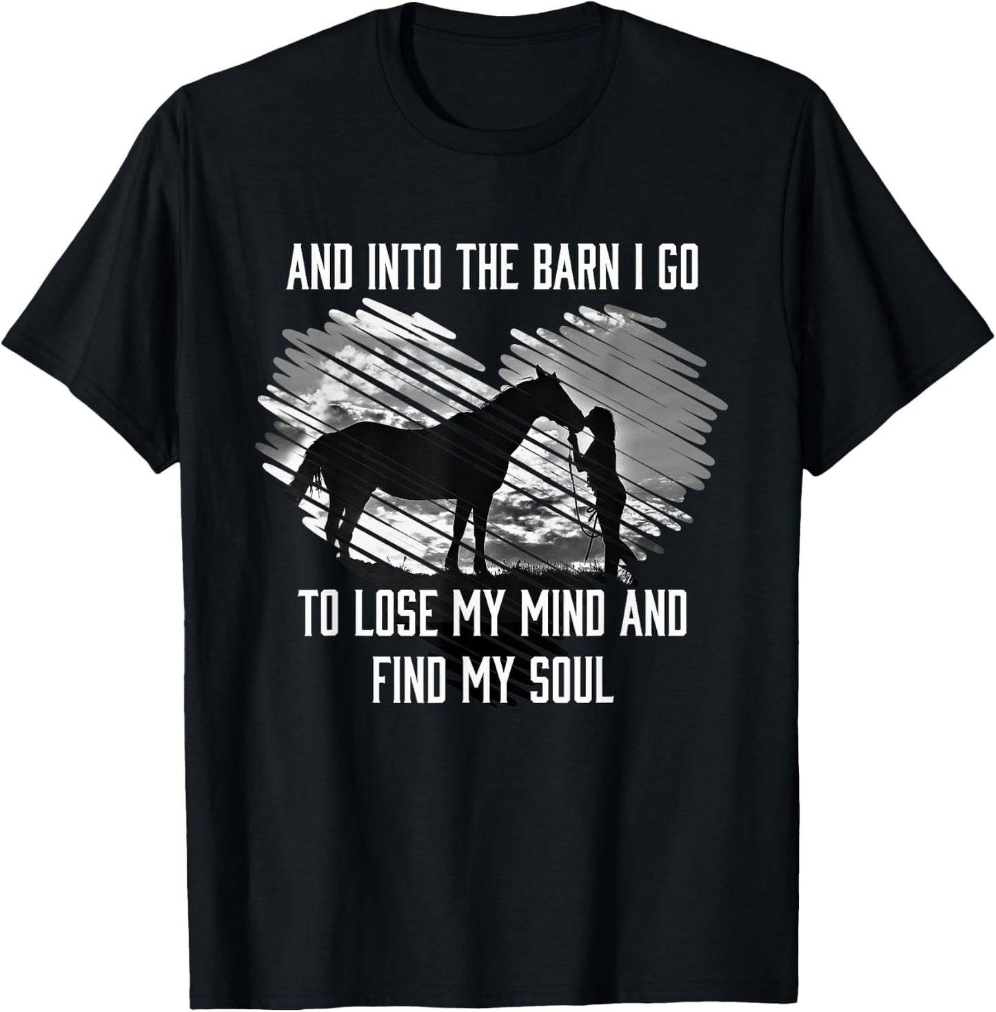 And Into The Barn I Go To Lose My Mind & Find My Soul Horse T-Shirt - T-Shirt | Black