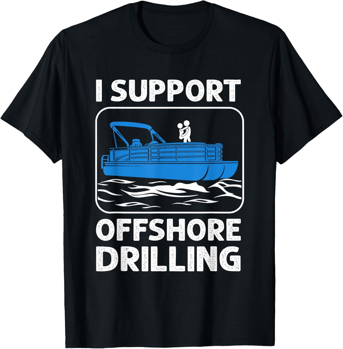 I Support Offshore Drilling Funny Boating Boat Lovers T-Shirt - T-Shirt | Black