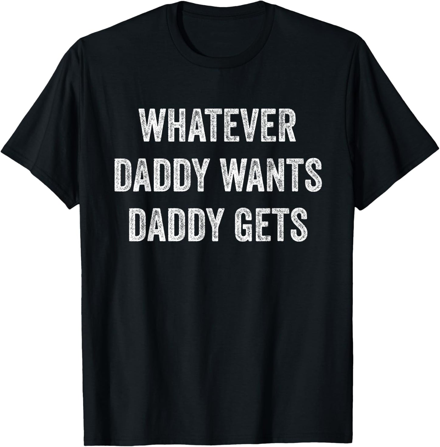 Whatever Daddy Wants Daddy Gets T-Shirt - T-Shirt | Black