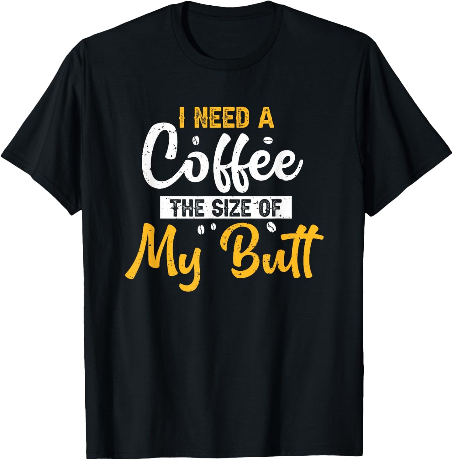 I Need Coffee The Size Of My Butt Funny Coffee Lover T-Shirt - T-Shirt | Black