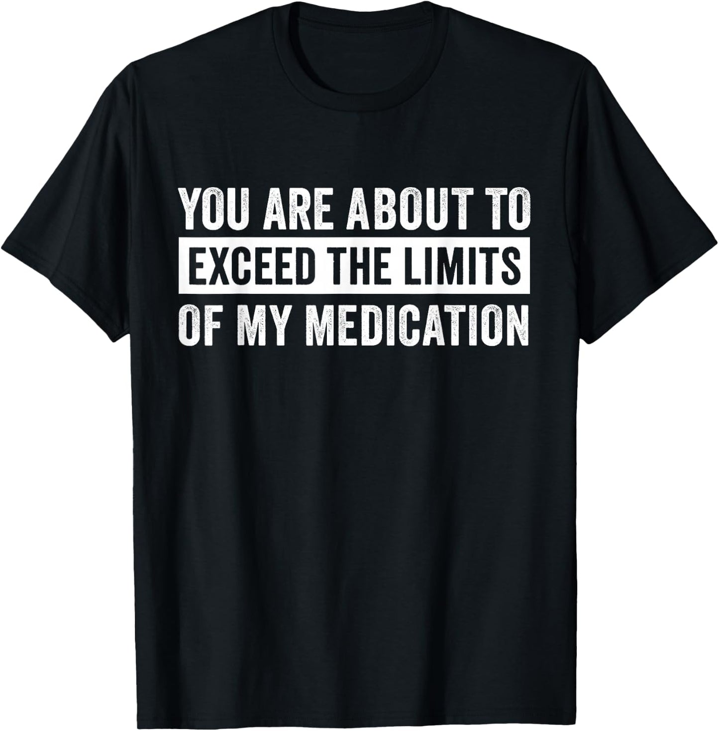 You Are About To Exceed The Limits Of My Medication T-Shirt - T-Shirt | Black