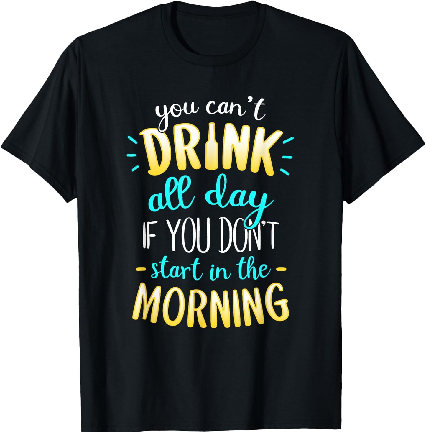 You Can't Drink All Day If You Don't Start In The Morning T-Shirt - T-Shirt | Black