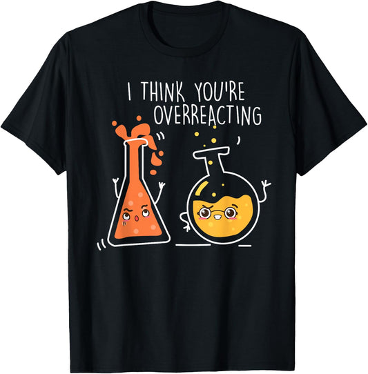 Science Chemistry I Think You're Overreacting T-Shirt - T-Shirt | Black