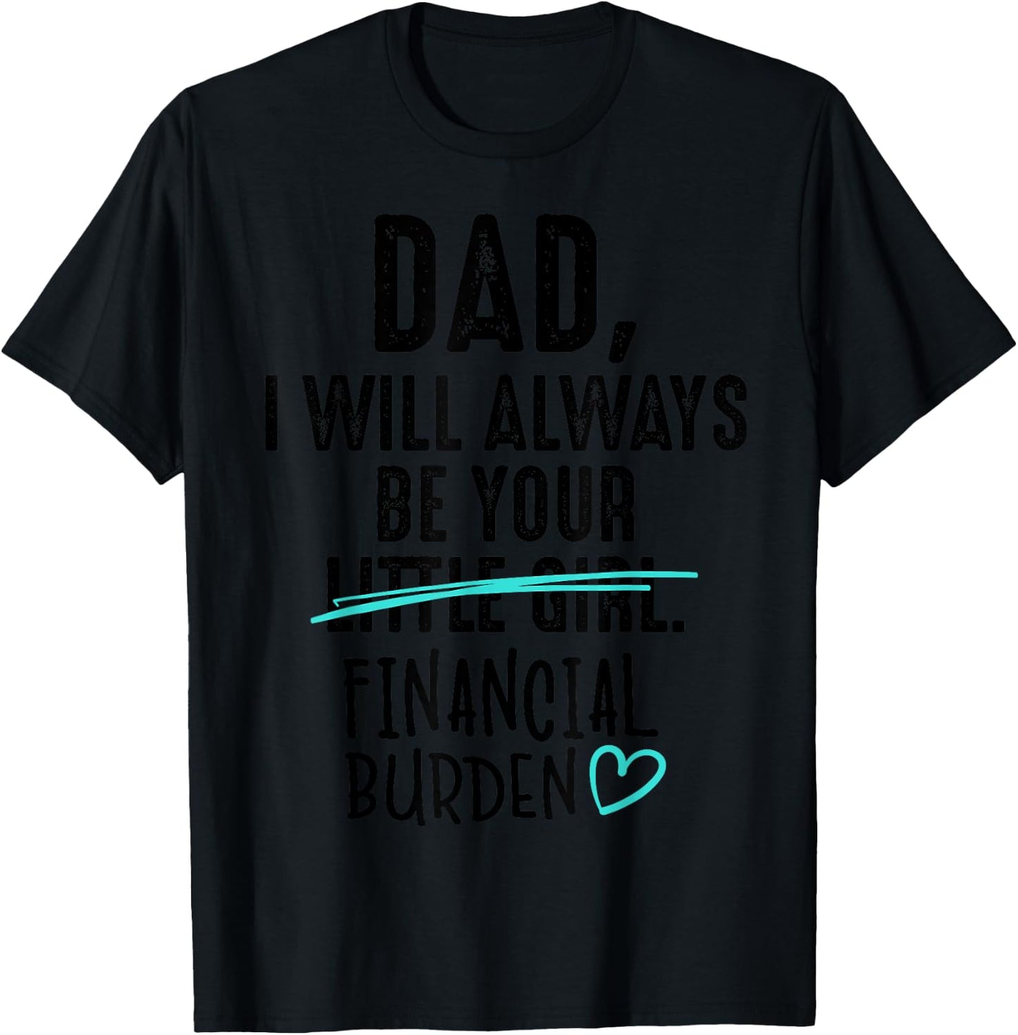 Dad I Will Always Be Your Little Girl Financial Burden Gift T-Shirt - T-Shirt | Black