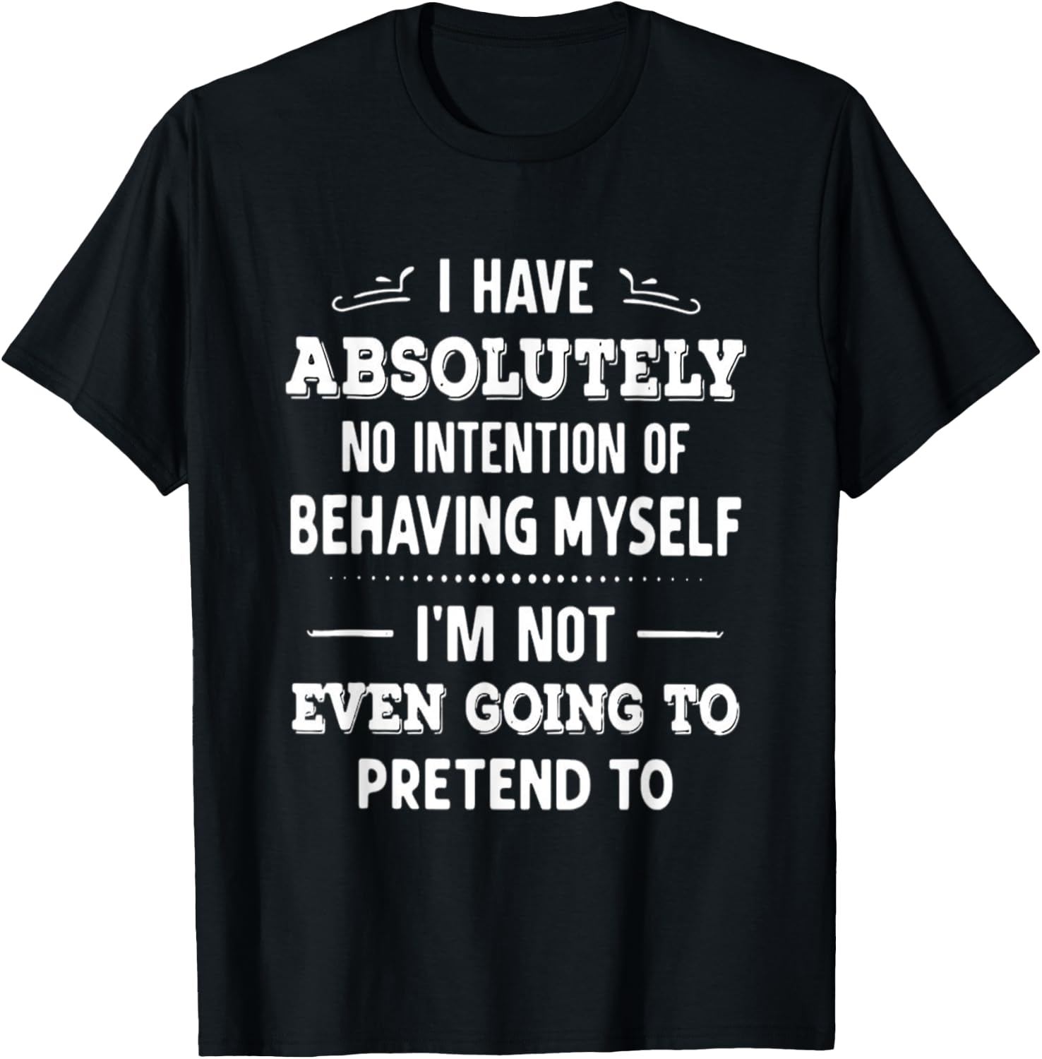 I Have Absolutely No Intention Of Behaving Myself T-Shirt - T-Shirt | Black