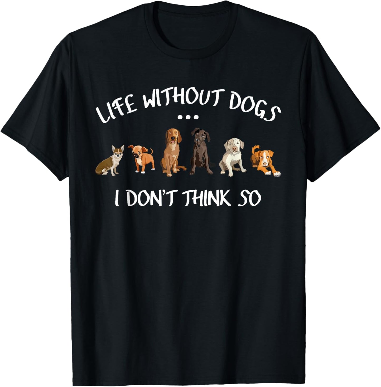 Funny Dog Owner Gifts Life Without Dogs I Dont Think So T-Shirt - T-Shirt | Black