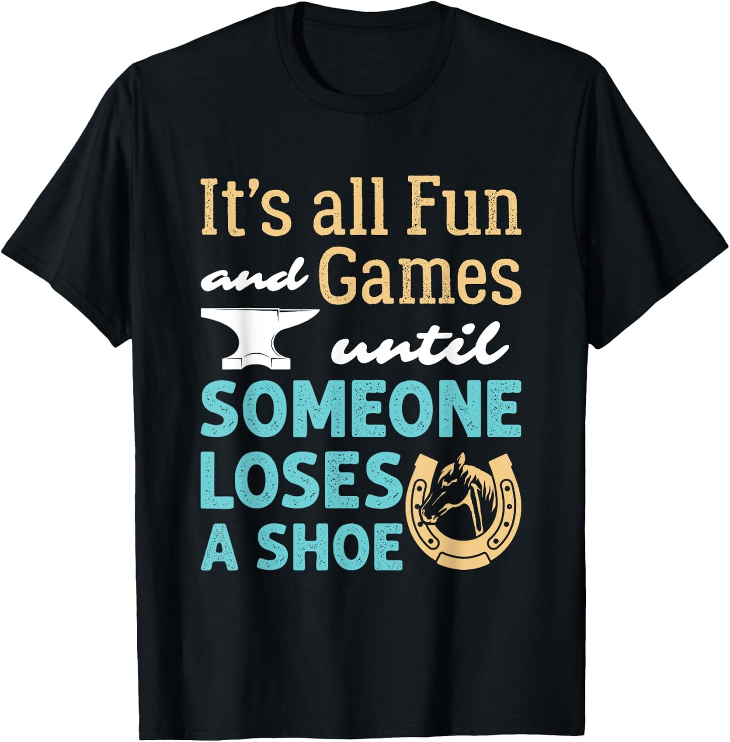Farrier Horseshoe Fun and Games Until Someone Loses a Shoe T-Shirt - T-Shirt | Black