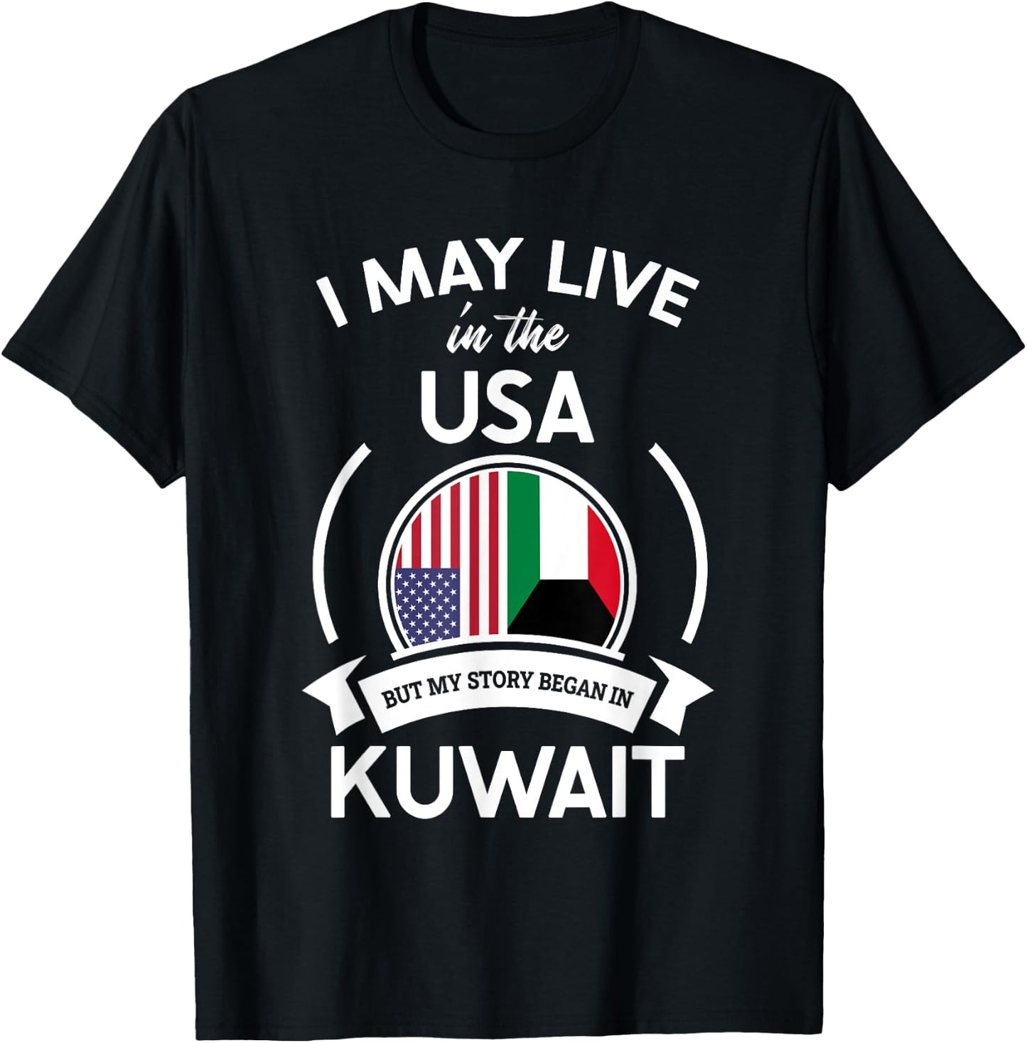 May Live In The USA But My Story Began In Kuwait Flag Gift T-Shirt - T-Shirt | Black