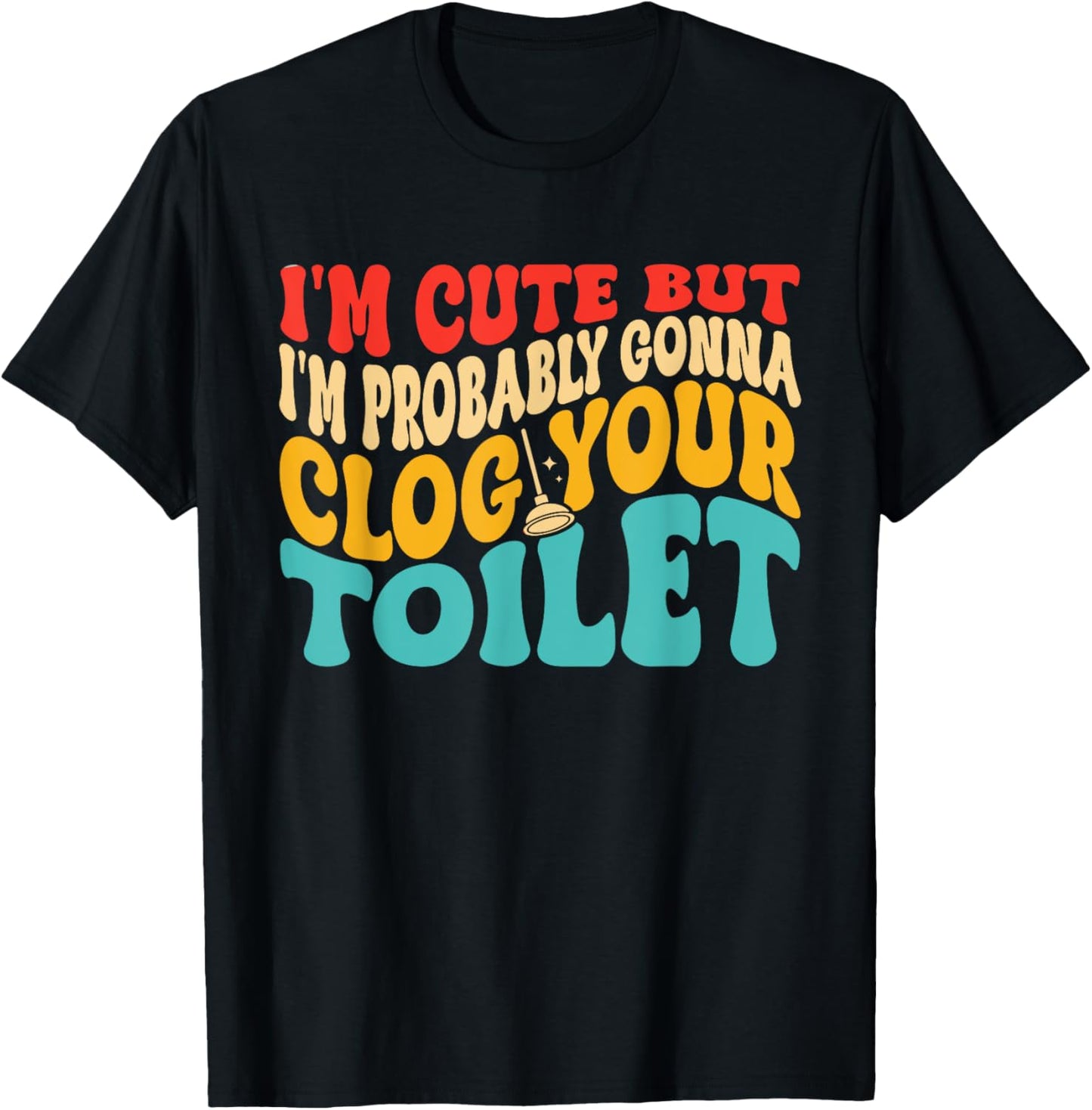 I'm Cute But I'm Probably Gonna Clog Your Toilet Design T-Shirt - T-Shirt | Black