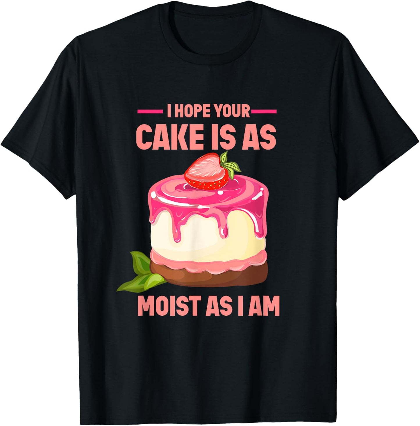 I Hope Your Cake Is As Moist As I Am funny Strawberry Cake T-Shirt - T-Shirt | Black
