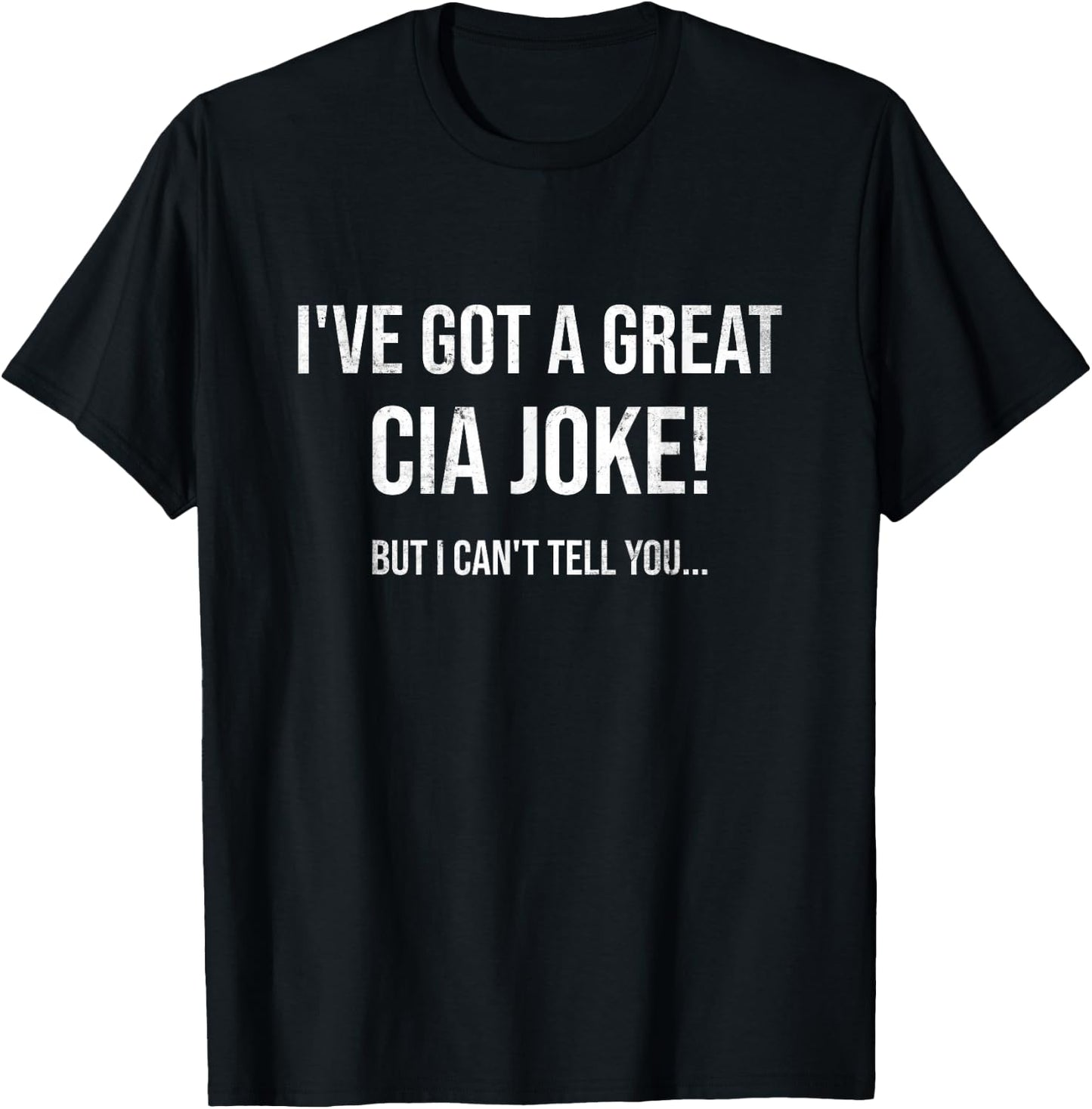 I've Got A Great CIA Joke | Funny Law Enforcement Gift T-Shirt - T-Shirt | Black
