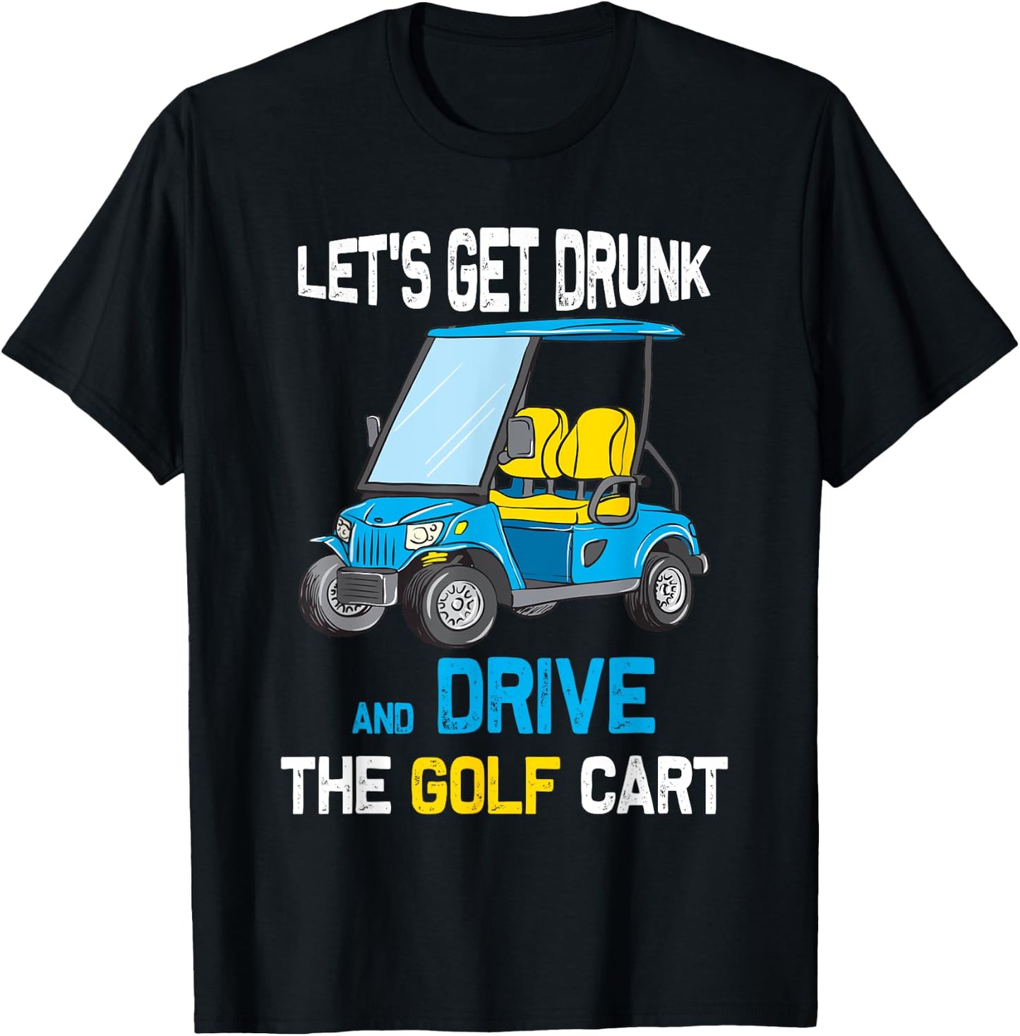Let's Get Drunk and Drive the Golf Cart Funny T-Shirt - T-Shirt | Black