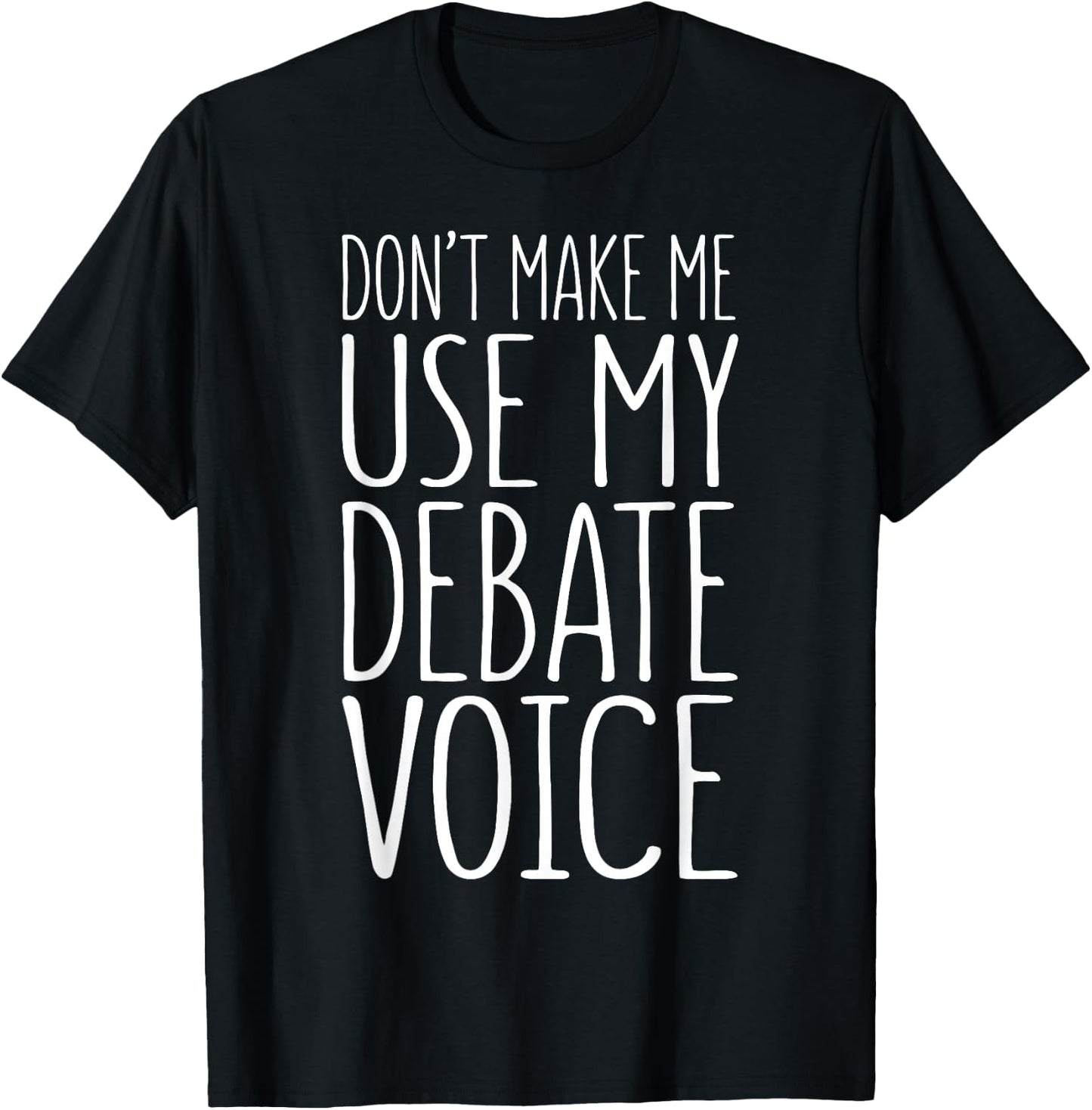 Don't Make Me Use My Debate Voice Shirt Funny Men Women T-Shirt - T-Shirt | Black