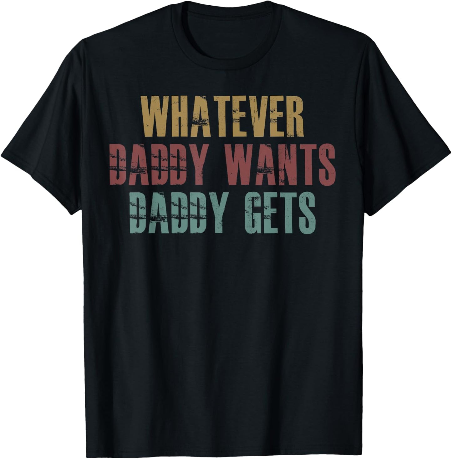 Whatever Daddy Wants Daddy Gets T-Shirt - T-Shirt | Black