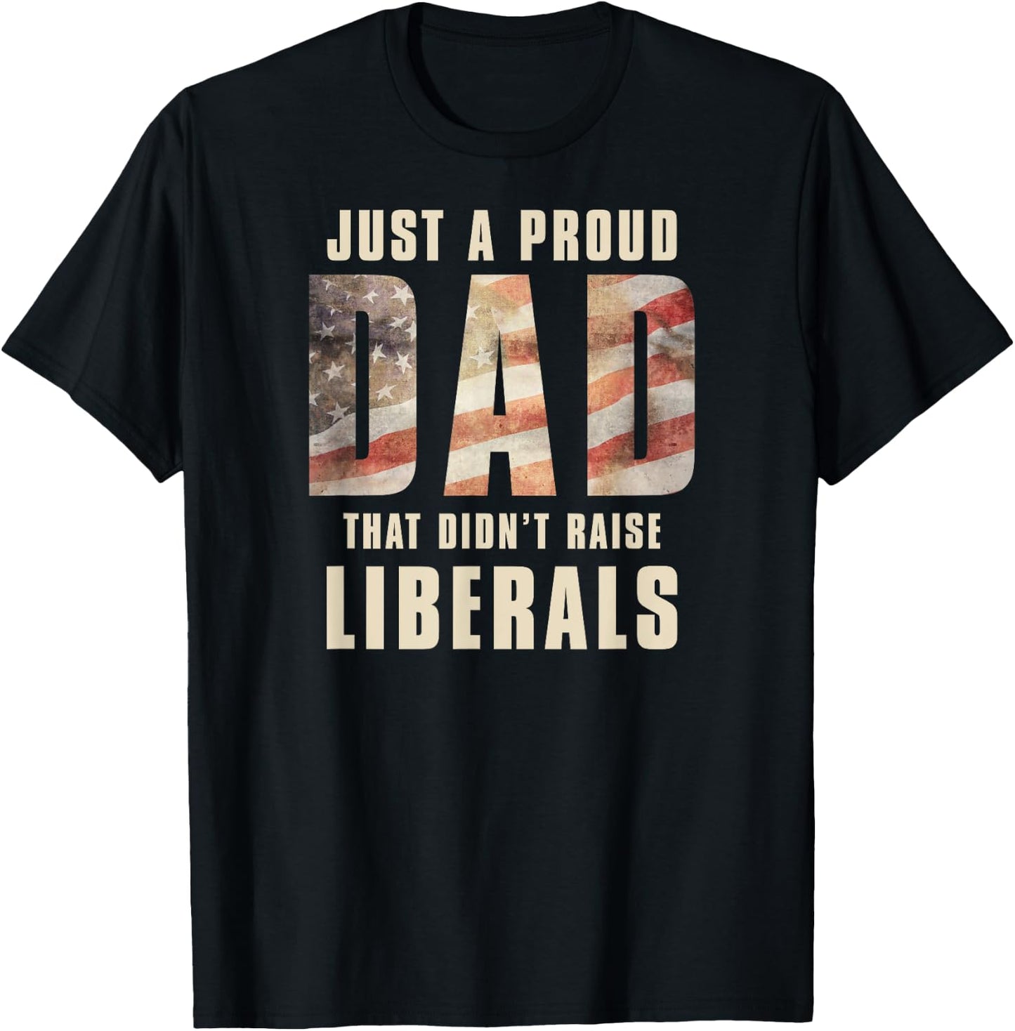 Just A Proud Dad That Didn't Raise Liberals Father's Day T-Shirt - T-Shirt | Black