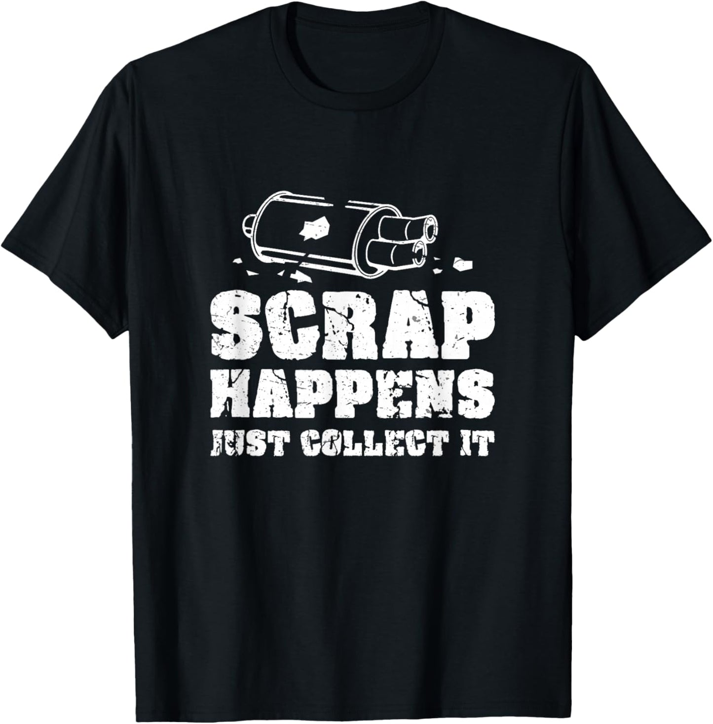 Scrap Happens Just Collect It Metal Scrapping Metal Scrapper T-Shirt - T-Shirt | Black