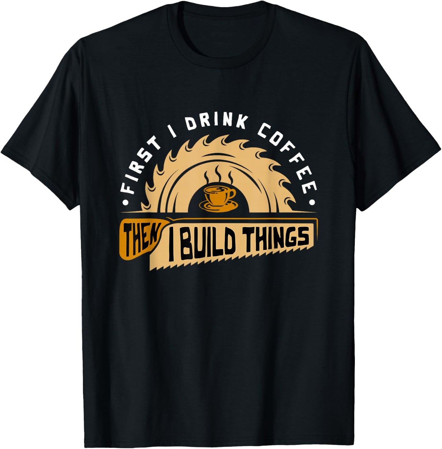 First I Drink Coffee Then I Build Things - Woodworking T-Shirt - T-Shirt | Black