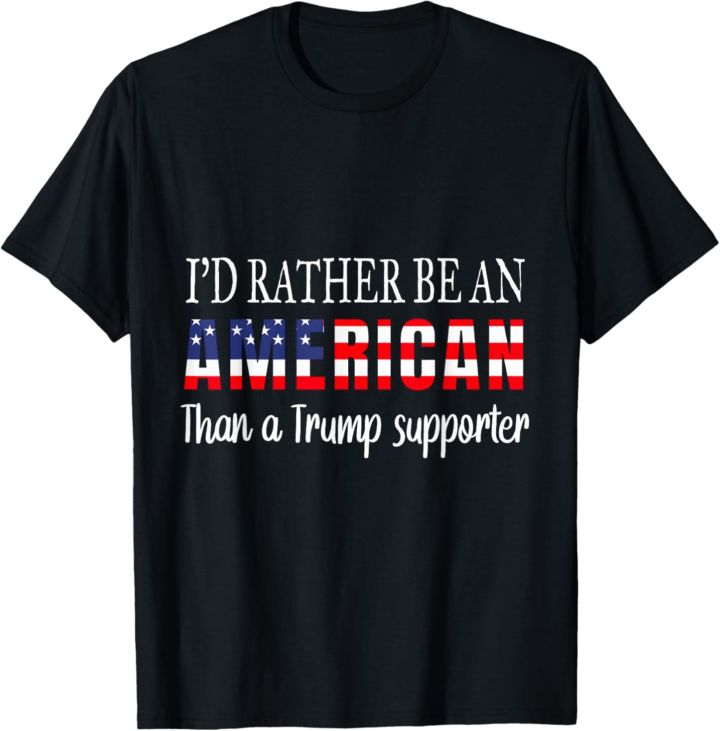 I'd Rather Be An American Than a Trump Supporter Anti Trump T-Shirt - T-Shirt | Black