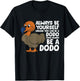 Dodo Bird Always Be Yourself Unless You Can Be A Dodo Bird T-Shirt - T-Shirt | Black