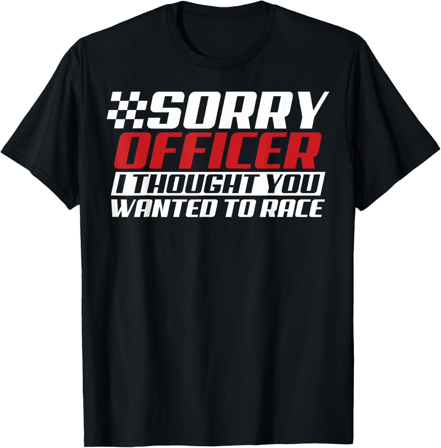 Sorry Officer I Thought You Wanted To Race Gift Funny Racer T-Shirt - T-Shirt | Black