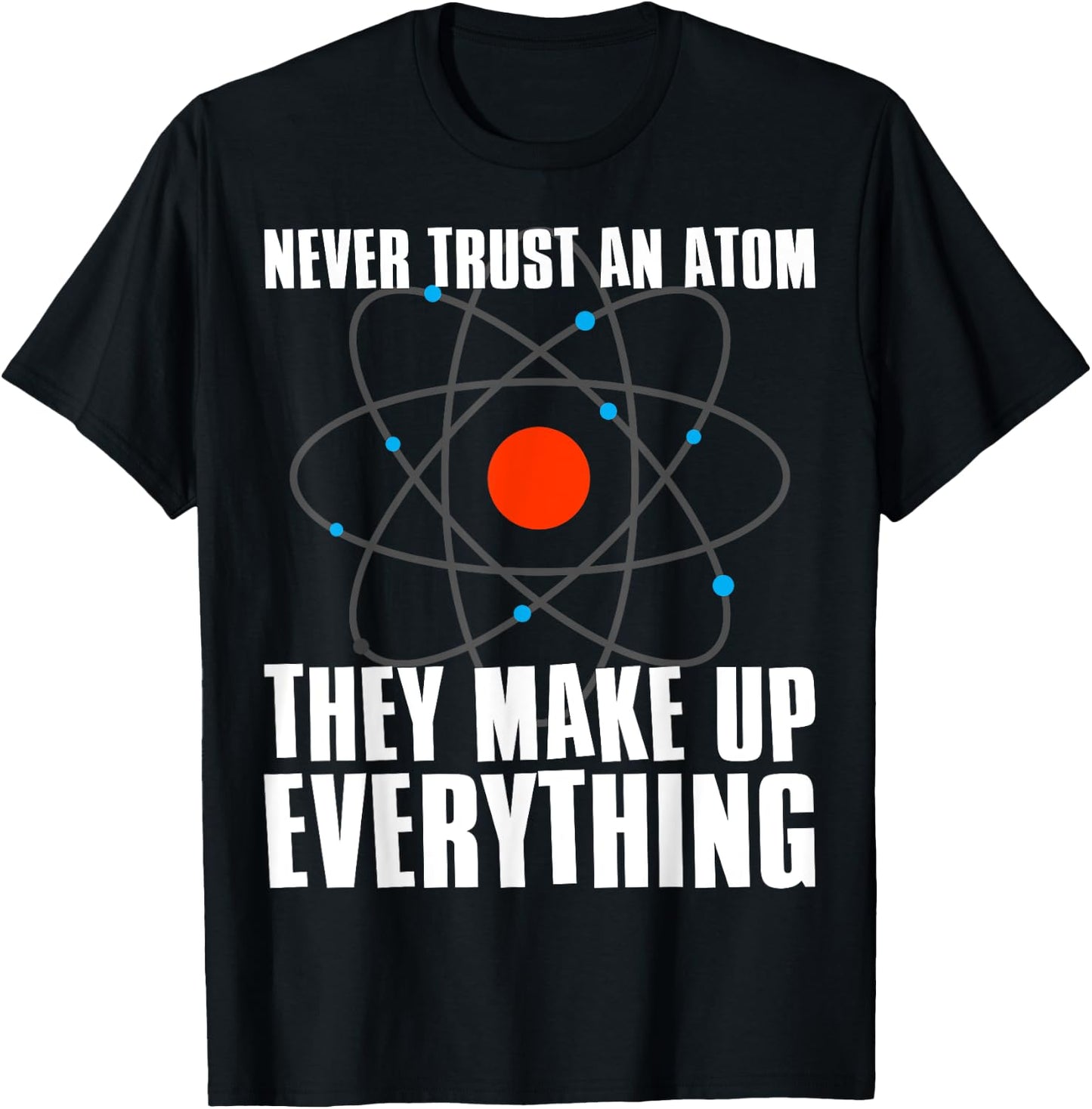 Irreverent Never Trust an Atom They Make Up Everything - Funny Science T-Shirt - T-Shirt | Black