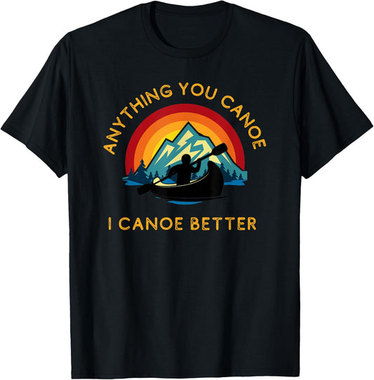 Anything You Canoe I Canoe Better, Funny Canoeing Paddle T-Shirt - T-Shirt | Black