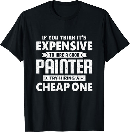 If You Think It's Expensive To Hiring a Good Painter T-Shirt - T-Shirt | Black
