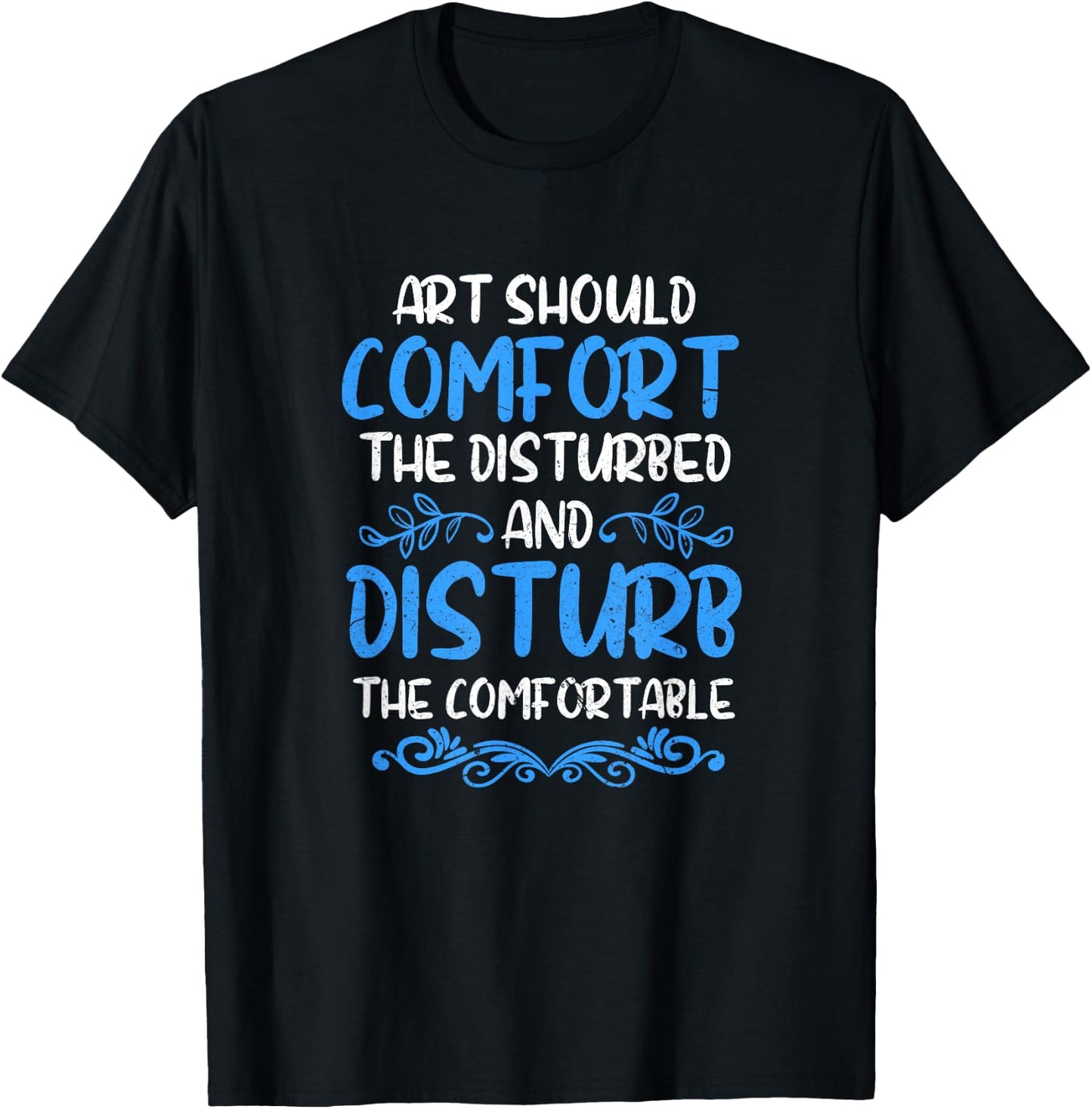 Art Should Disturb The Comfortable & Comfort The Disturbed T-Shirt - T-Shirt | Black