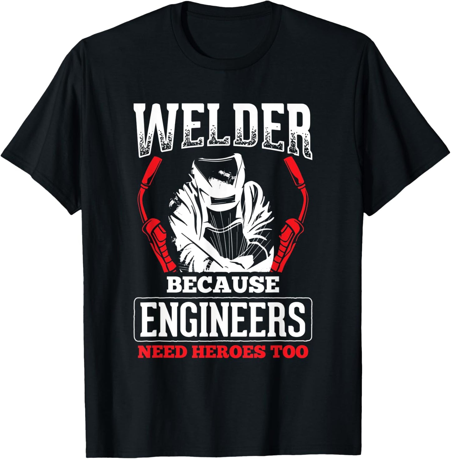 Welder Because Engineers Need Heroes Welding T-Shirt - T-Shirt | Black