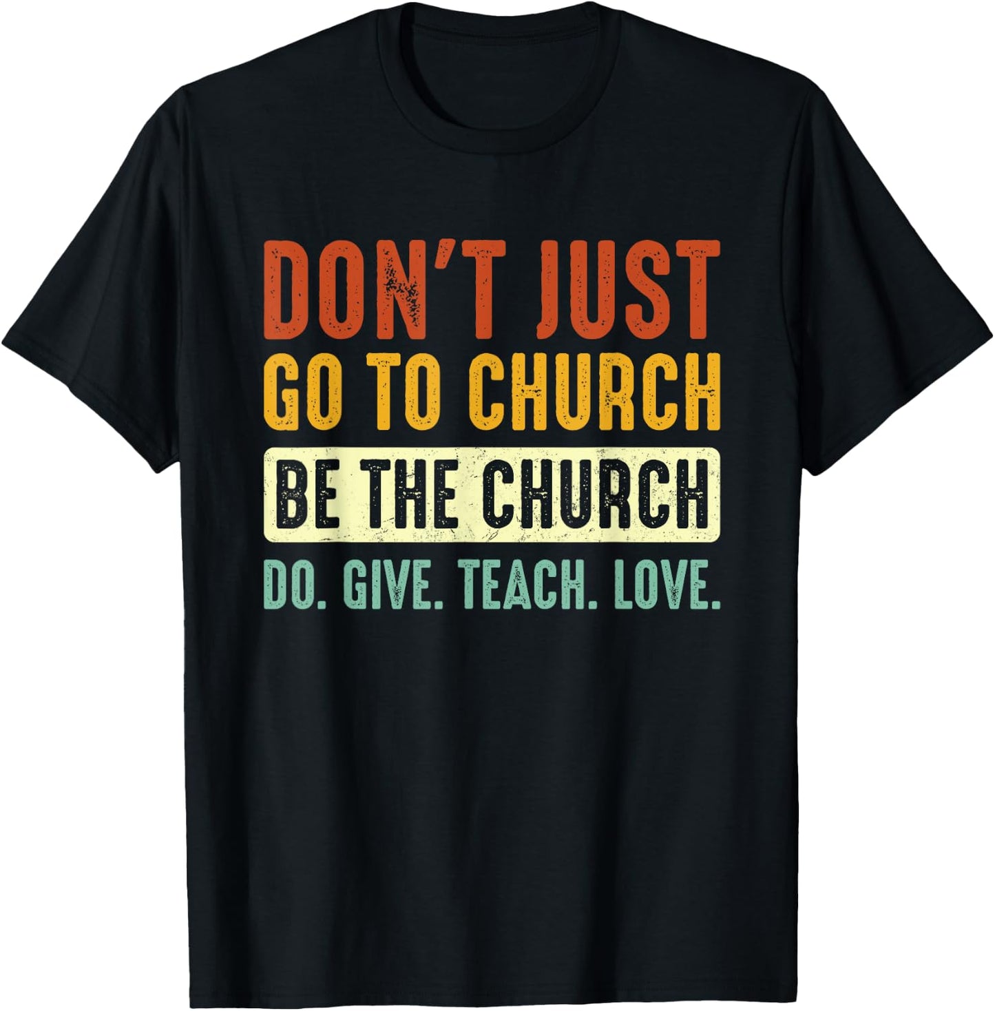Don't Just Go To Church Be The Church Do Give Teach Love T-Shirt - T-Shirt | Black