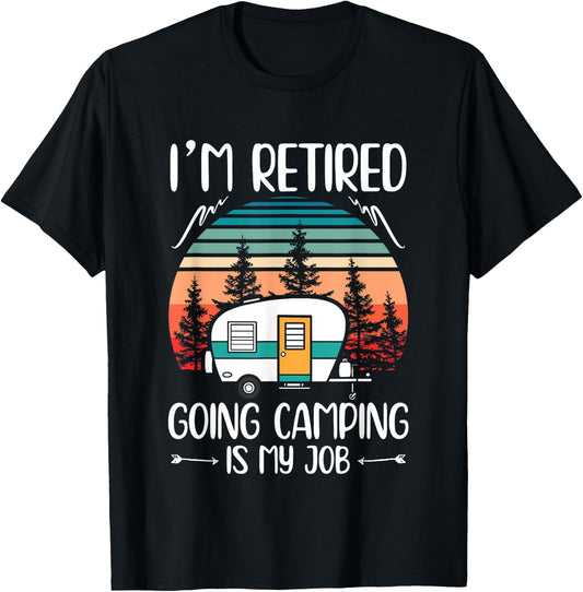 I'm Retired Going Camping Is My Job Funny Retirement Camper T-Shirt - T-Shirt | Black