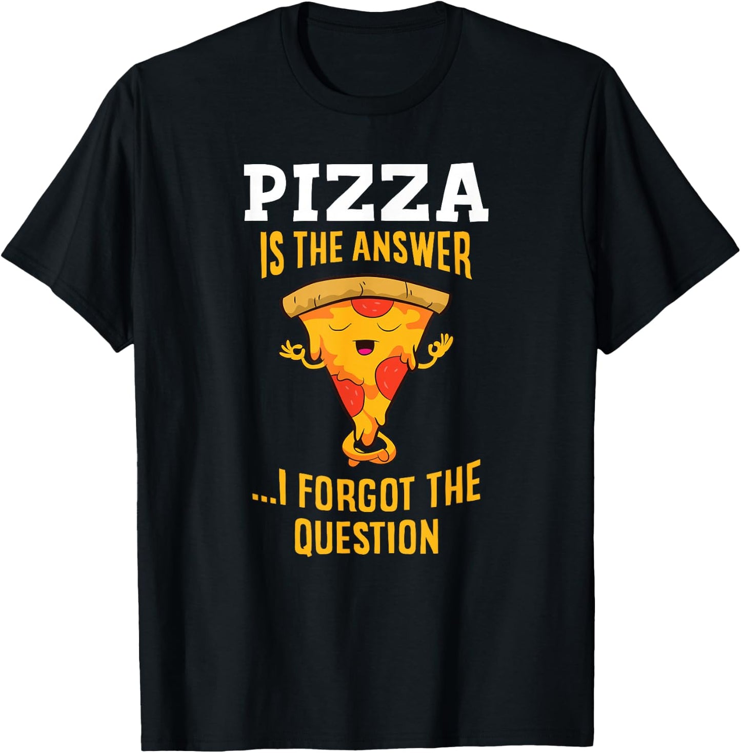 Pizza Is The Answer I Don't Care What The Question Is Pizza T-Shirt - T-Shirt | Black