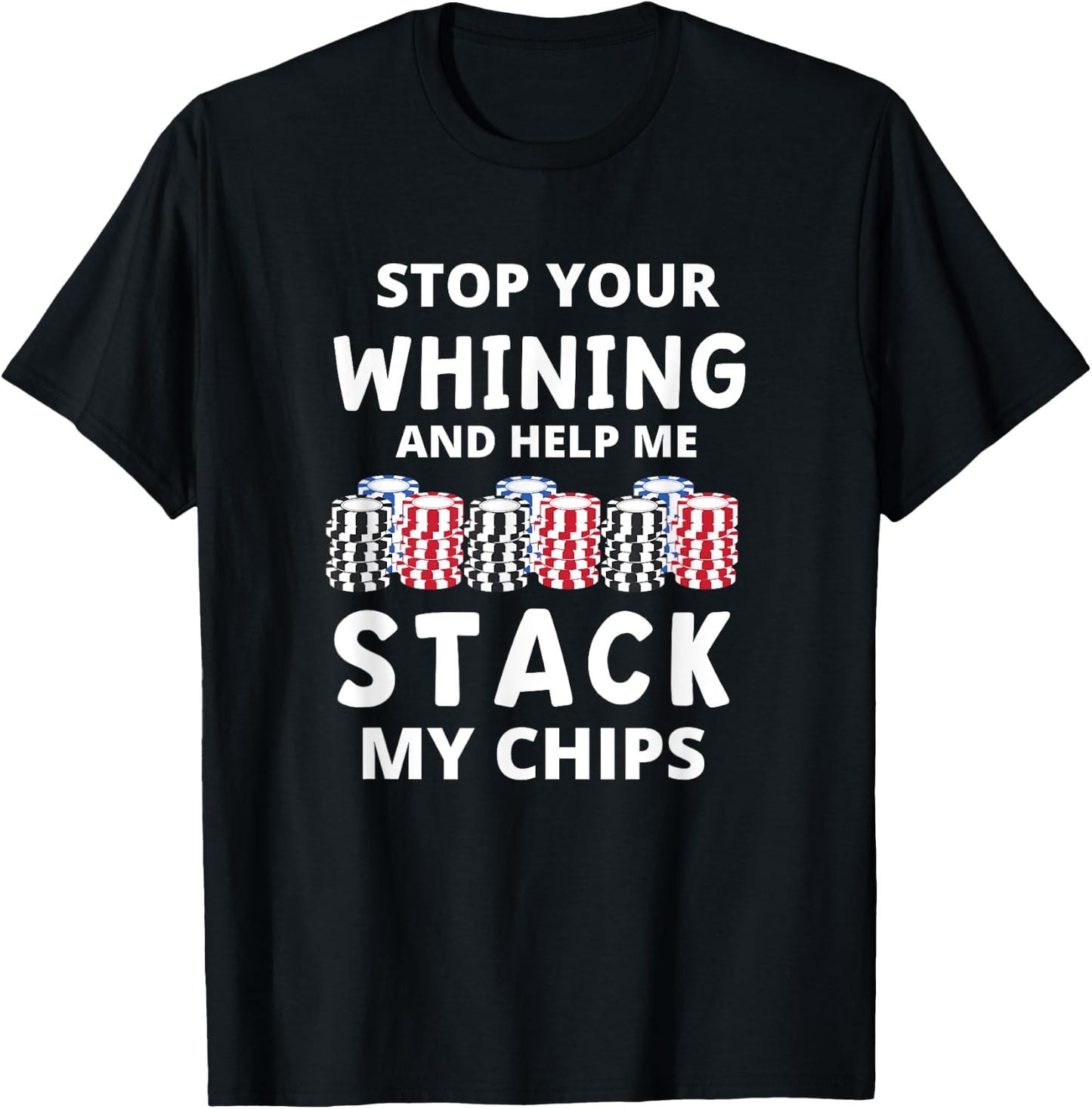 Stop Your Whining And Help Me Stack My Chips Funny Poker T-Shirt - T-Shirt | Black