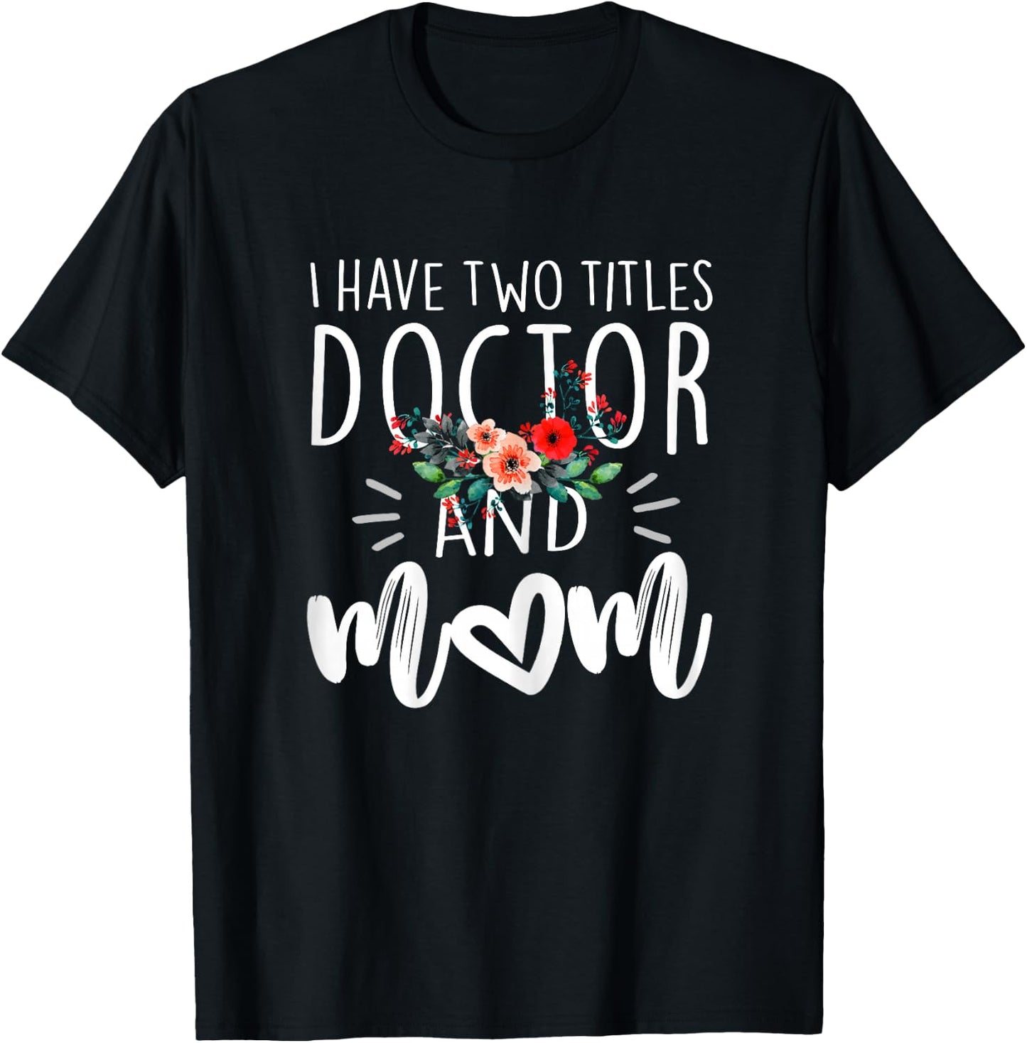 I have two titles Doctor and Mom I rock them both Floral T-Shirt - T-Shirt | Black