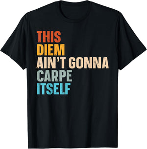This Diem Ain't Gonna Carpe Itself T-Shirt - T-Shirt | Black
