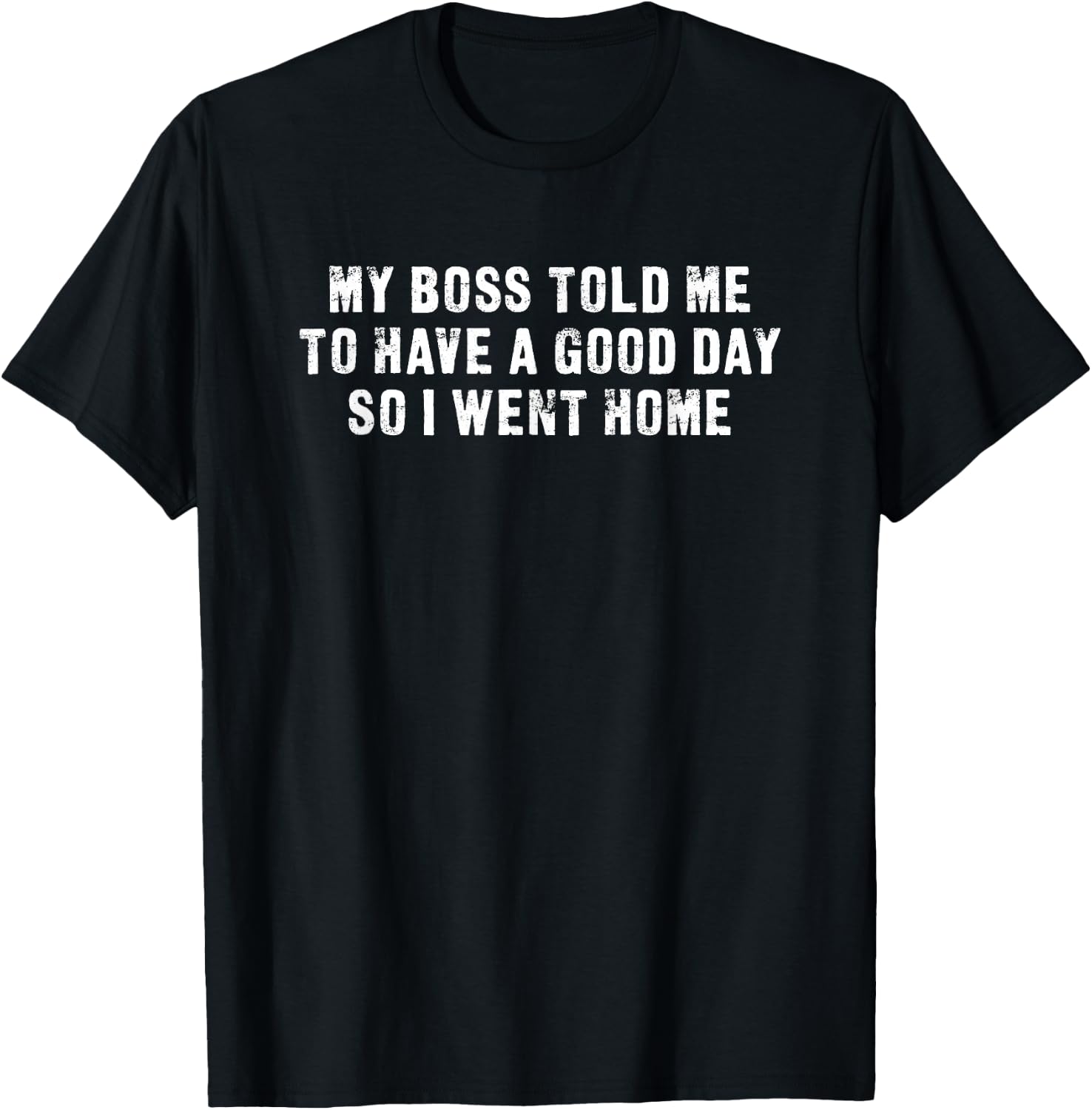 My Boss Told Me To Have A Good Day So I Went Home Sarcastic T-Shirt - T-Shirt | Black