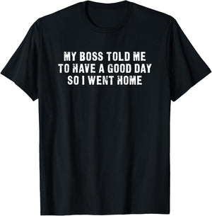 My Boss Told Me To Have A Good Day So I Went Home Sarcastic T-Shirt - T-Shirt | Black