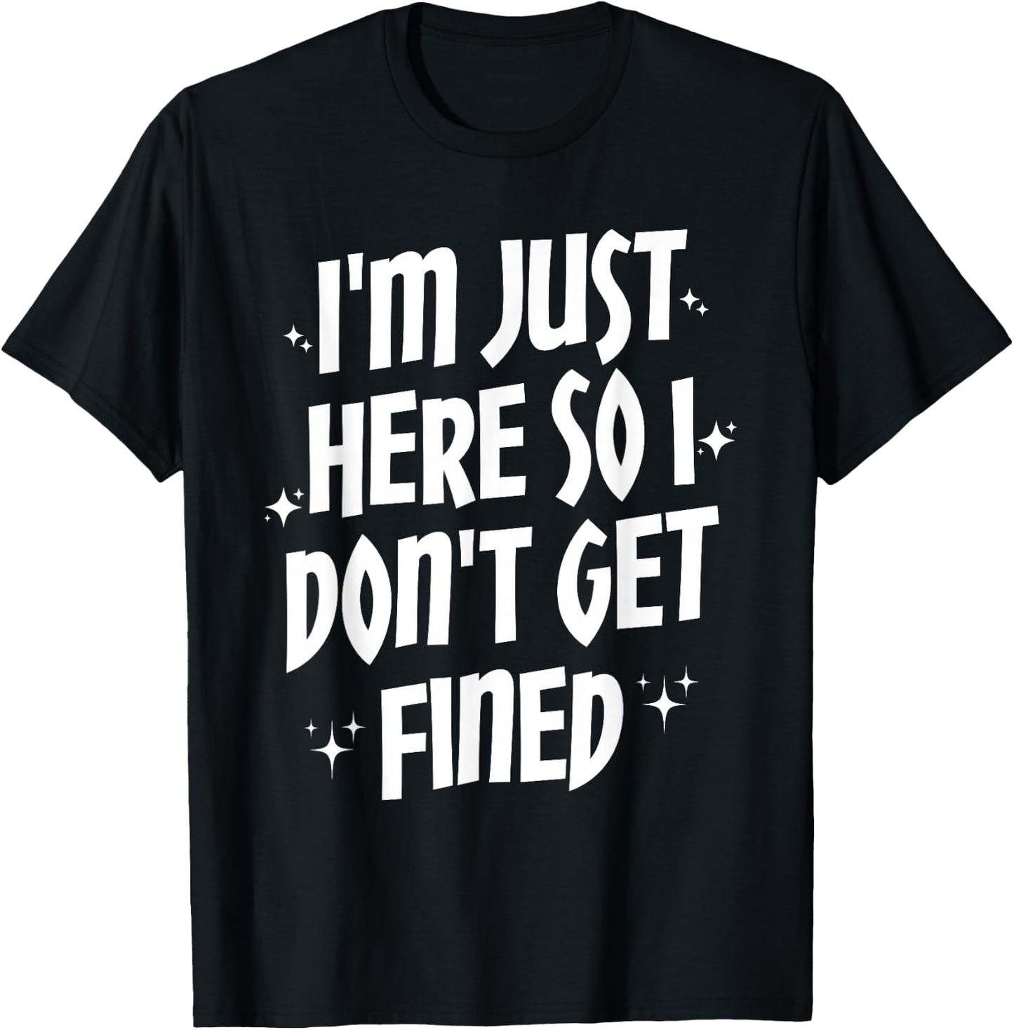 I'm Just Here So I Don't Get Fined T-Shirt - T-Shirt | Black