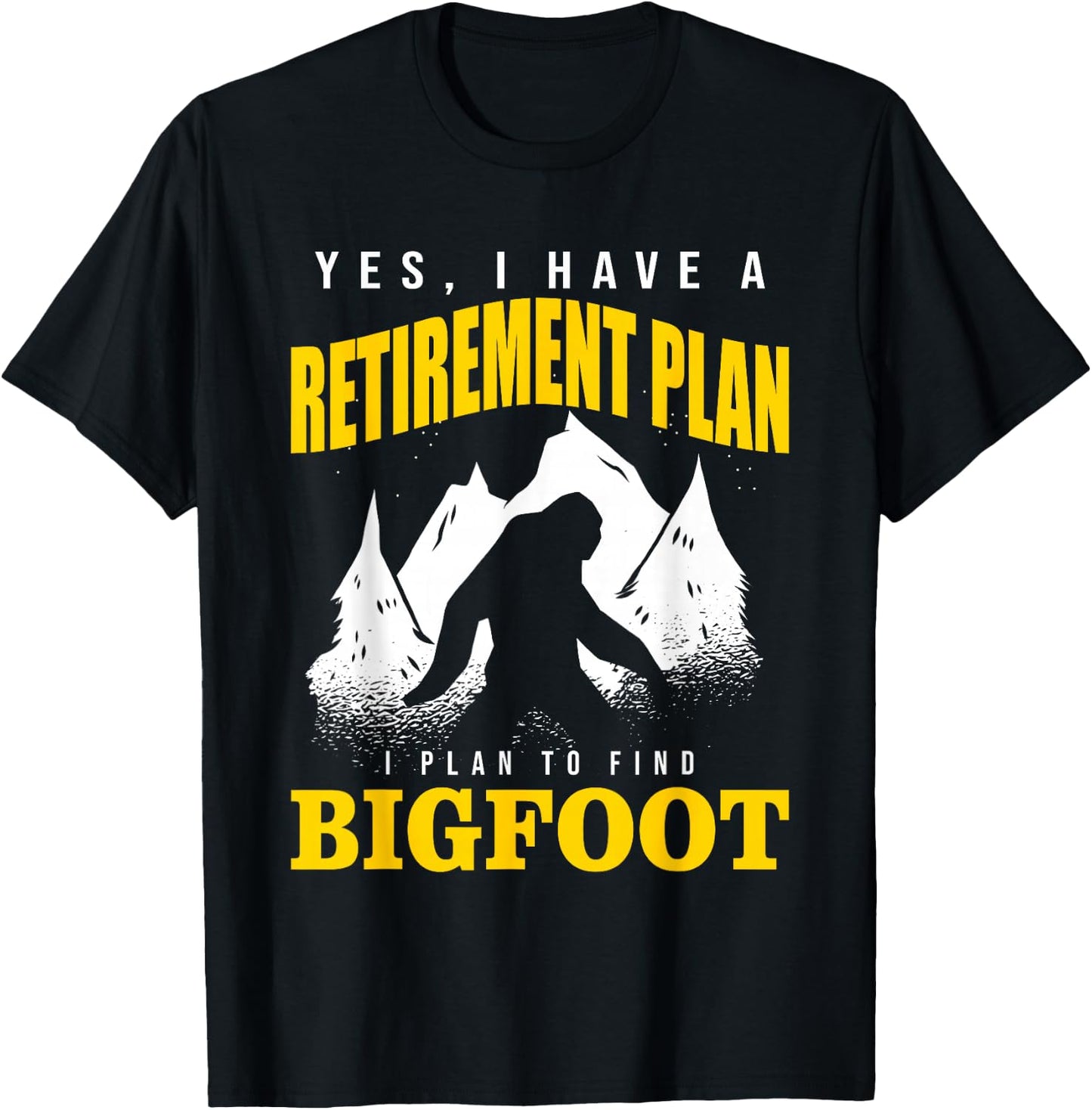 Yes, I Have A Retirement Plan I Plan To Find Bigfoot T-Shirt - T-Shirt | Black