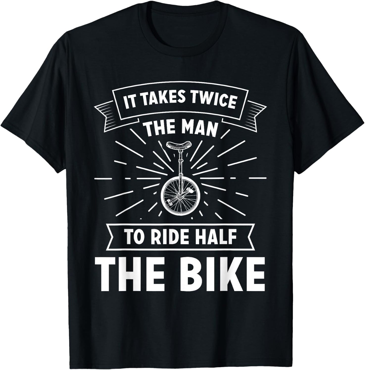 Unicycle Pedal It Takes Twice The Man To Ride Half The Bike T-Shirt - T-Shirt | Black