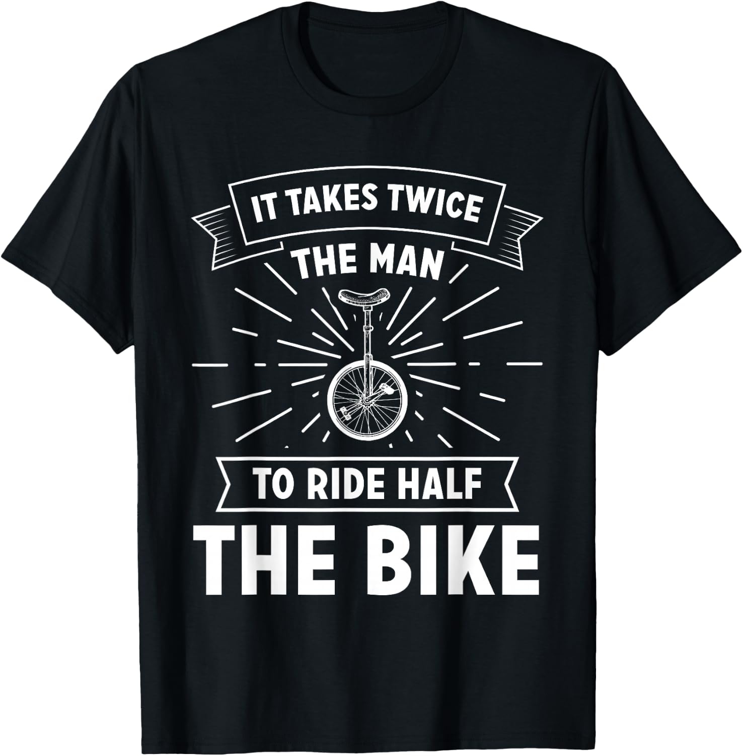 Unicycle Pedal It Takes Twice The Man To Ride Half The Bike T-Shirt - T-Shirt | Black