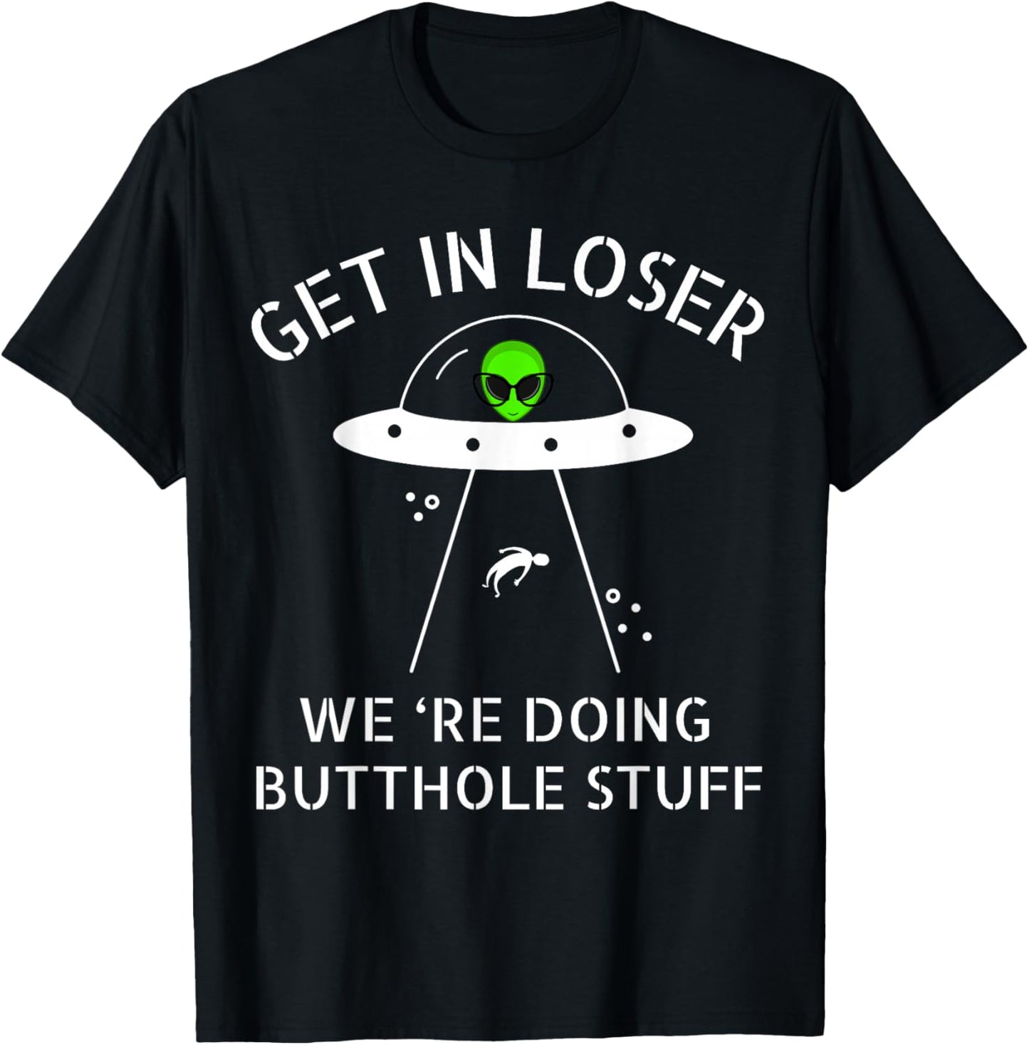 Get in Loser We're Doing Butthole Stuff Funny Alien T-Shirt - T-Shirt | Black
