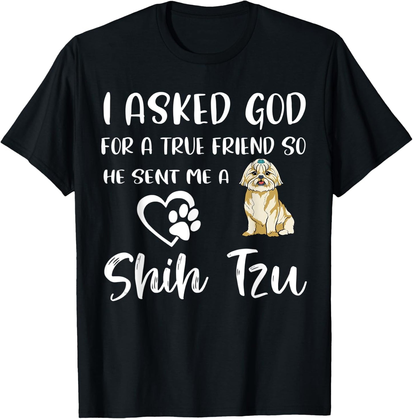 I Asked God For A True Friend So He Sent Me A Shih Tzu T-Shirt - T-Shirt | Black