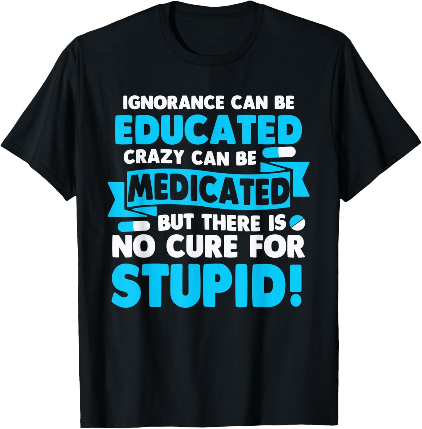 Ignorance Can Be Educated Crazy Can Be Medicated T-Shirt - T-Shirt | Black