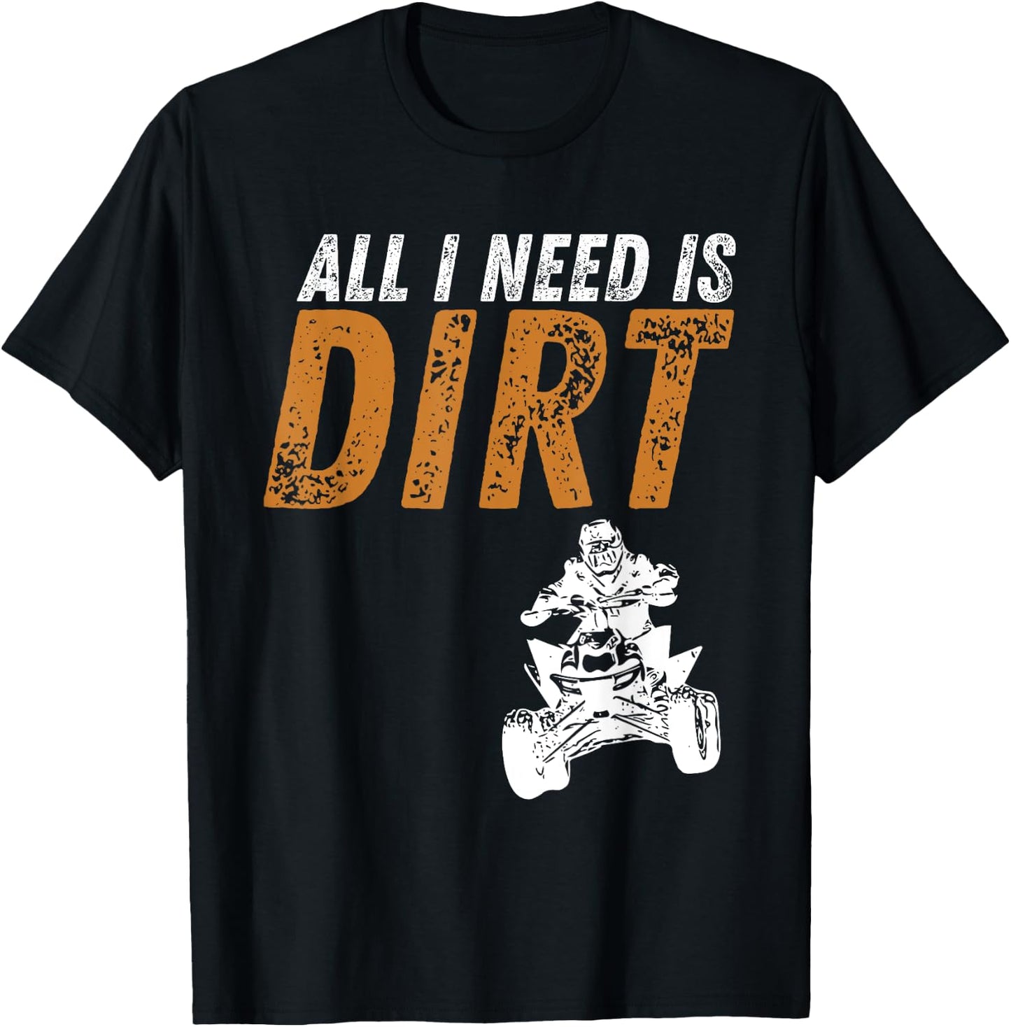 All I Need Is Dirt - Four Wheeling Quad ATV 4 Wheeler T-Shirt - T-Shirt | Black